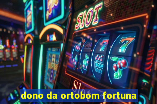 dono da ortobom fortuna